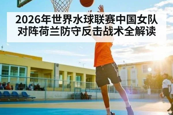 2026年世界水球联赛中国女队对阵荷兰防守反击战术全解读